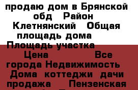 продаю дом в Брянской обд › Район ­ Клетнянский › Общая площадь дома ­ 26 › Площадь участка ­ 3 000 › Цена ­ 100 000 - Все города Недвижимость » Дома, коттеджи, дачи продажа   . Пензенская обл.,Пенза г.